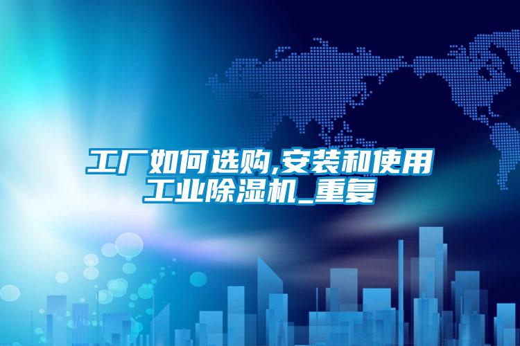 工廠如何選購,安裝和使用工業(yè)除濕機(jī)_重復(fù)