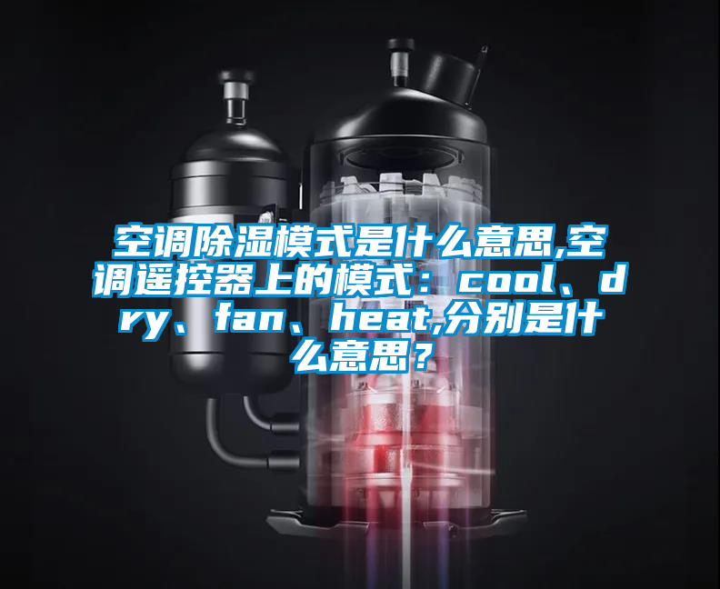空調(diào)除濕模式是什么意思,空調(diào)遙控器上的模式：cool、dry、fan、heat,分別是什么意思？