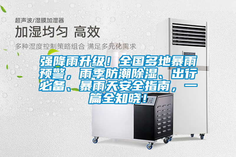 強降雨升級！全國多地暴雨預警，雨季防潮除濕、出行必備、暴雨天安全指南，一篇全知曉！