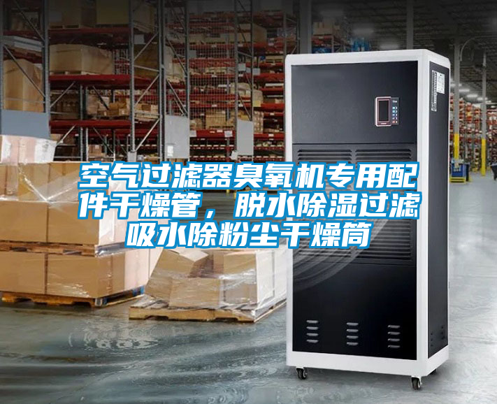空氣過(guò)濾器臭氧機(jī)專用配件干燥管，脫水除濕過(guò)濾吸水除粉塵干燥筒