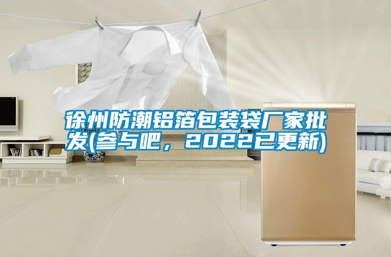 徐州防潮鋁箔包裝袋廠家批發(fā)(參與吧，2022已更新)