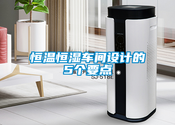 恒溫恒濕車(chē)間設(shè)計(jì)的5個(gè)要點(diǎn)