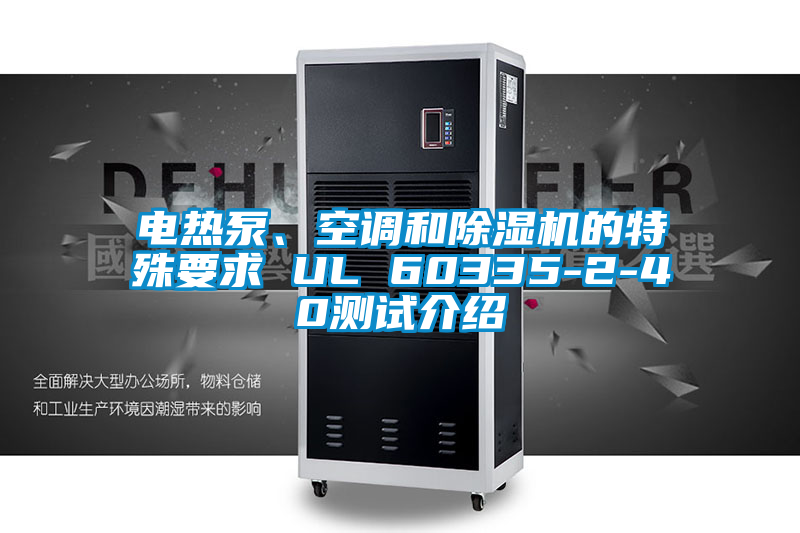 電熱泵、空調(diào)和除濕機的特殊要求 UL 60335-2-40測試介紹