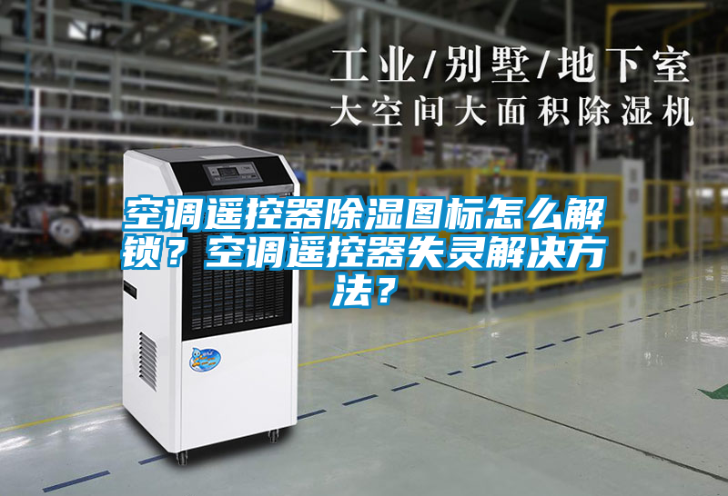 空調(diào)遙控器除濕圖標(biāo)怎么解鎖？空調(diào)遙控器失靈解決方法？