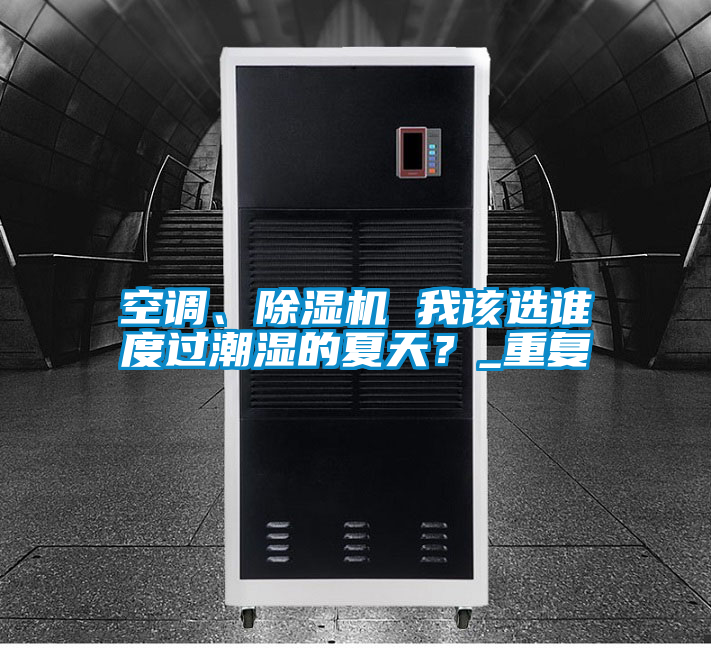 空調(diào)、除濕機(jī) 我該選誰(shuí)度過(guò)潮濕的夏天？_重復(fù)
