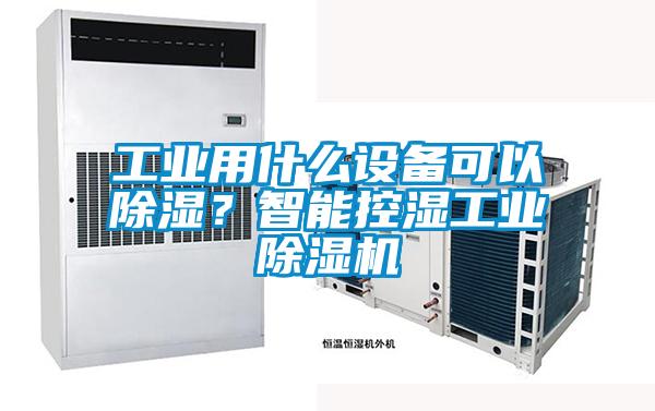 工業(yè)用什么設(shè)備可以除濕？智能控濕工業(yè)除濕機(jī)