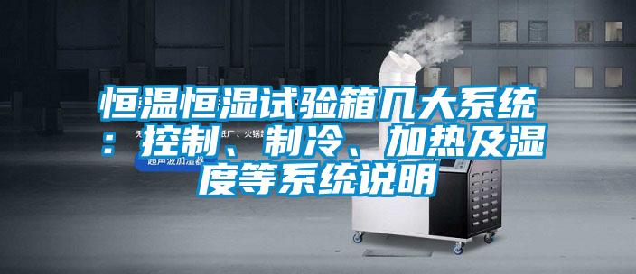 恒溫恒濕試驗箱幾大系統(tǒng)：控制、制冷、加熱及濕度等系統(tǒng)說明