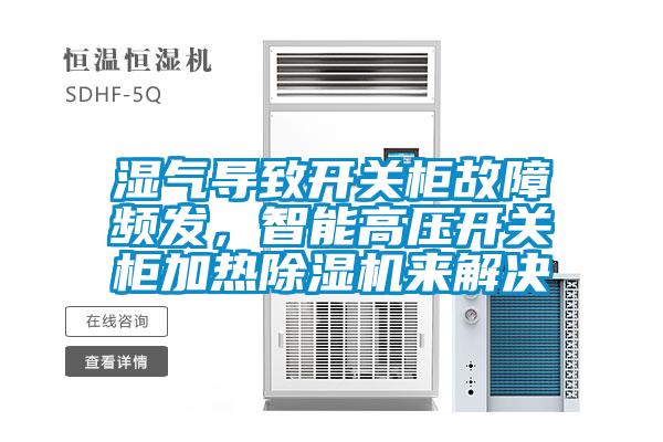 濕氣導(dǎo)致開關(guān)柜故障頻發(fā)，智能高壓開關(guān)柜加熱除濕機來解決