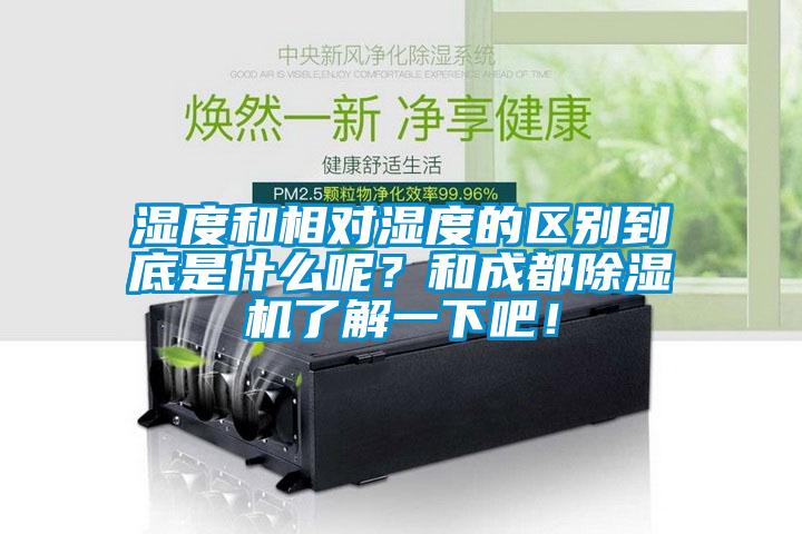 濕度和相對濕度的區(qū)別到底是什么呢？和成都除濕機了解一下吧！