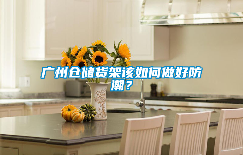 廣州倉(cāng)儲(chǔ)貨架該如何做好防潮？