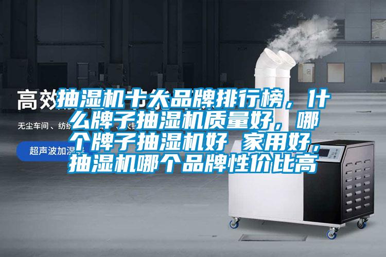抽濕機十大品牌排行榜，什么牌子抽濕機質(zhì)量好，哪個牌子抽濕機好 家用好，抽濕機哪個品牌性價比高
