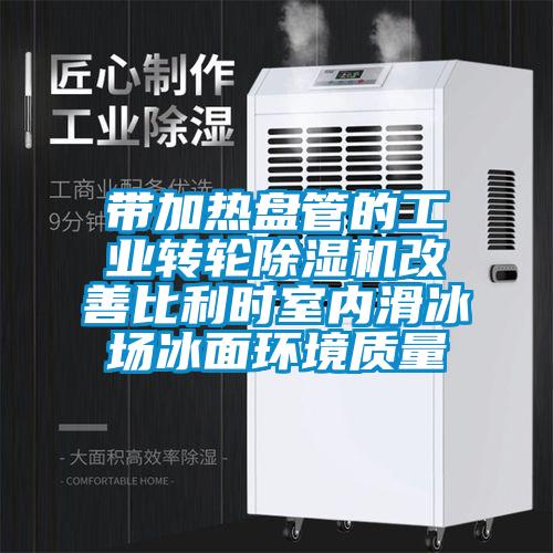 帶加熱盤(pán)管的工業(yè)轉(zhuǎn)輪除濕機(jī)改善比利時(shí)室內(nèi)滑冰場(chǎng)冰面環(huán)境質(zhì)量