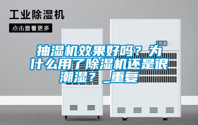 抽濕機(jī)效果好嗎？為什么用了除濕機(jī)還是很潮濕？_重復(fù)