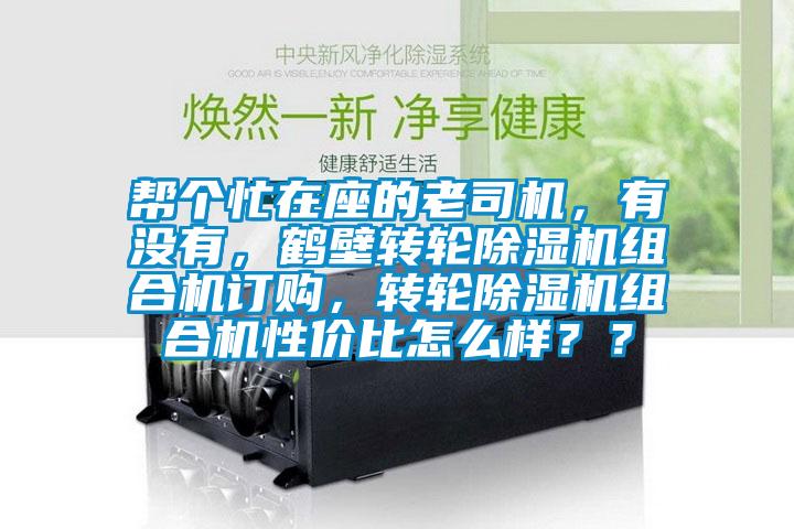 幫個(gè)忙在座的老司機(jī)，有沒有，鶴壁轉(zhuǎn)輪除濕機(jī)組合機(jī)訂購，轉(zhuǎn)輪除濕機(jī)組合機(jī)性價(jià)比怎么樣？？