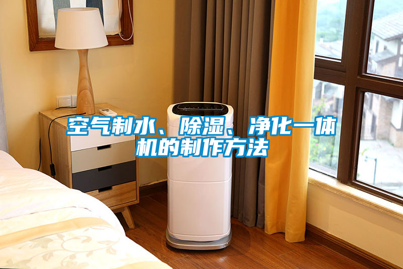 空氣制水、除濕、凈化一體機的制作方法