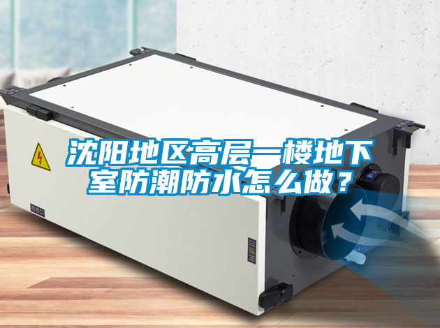 沈陽地區(qū)高層一樓地下室防潮防水怎么做？