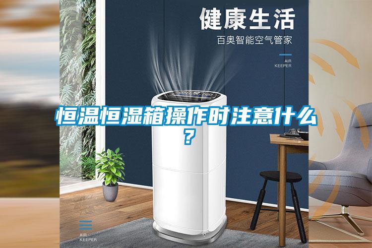 恒溫恒濕箱操作時注意什么？