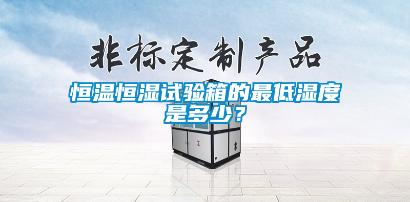 恒溫恒濕試驗(yàn)箱的最低濕度是多少？