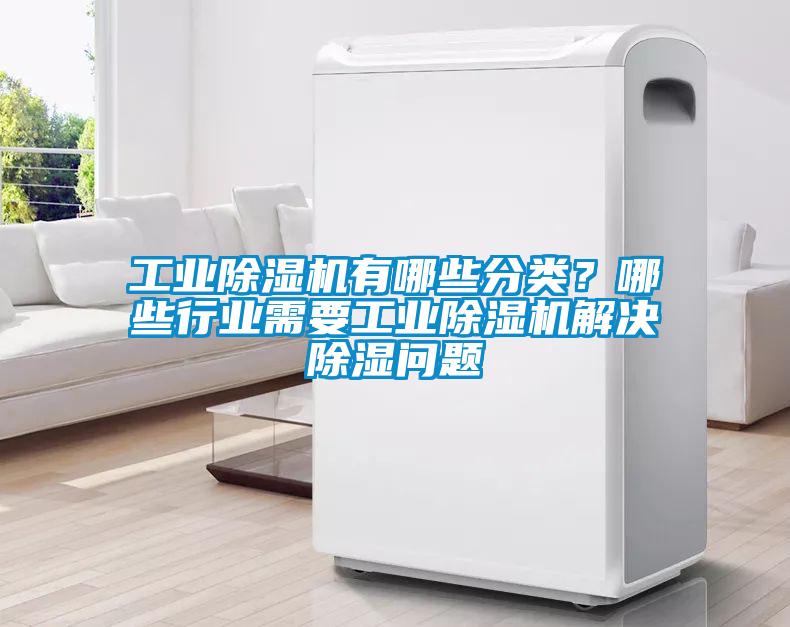 工業(yè)除濕機有哪些分類？哪些行業(yè)需要工業(yè)除濕機解決除濕問題