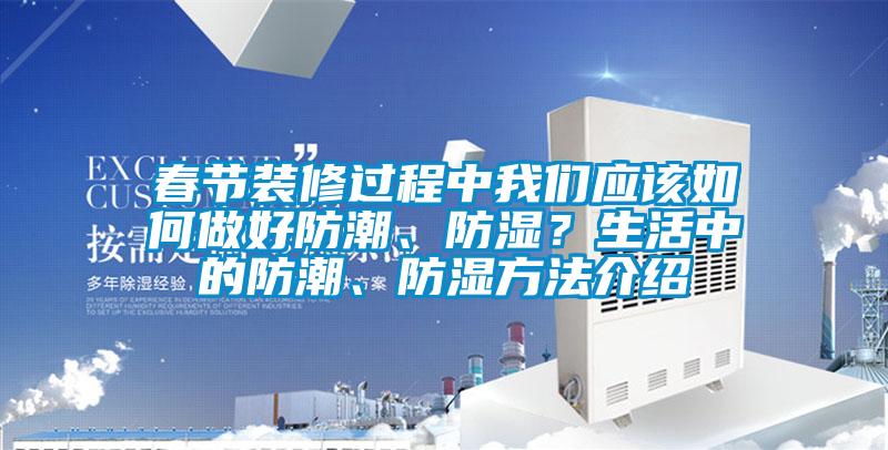春節(jié)裝修過程中我們應該如何做好防潮、防濕？生活中的防潮、防濕方法介紹