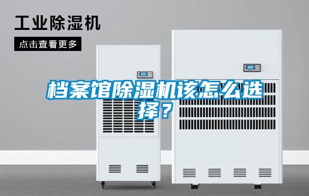 檔案館除濕機(jī)該怎么選擇？