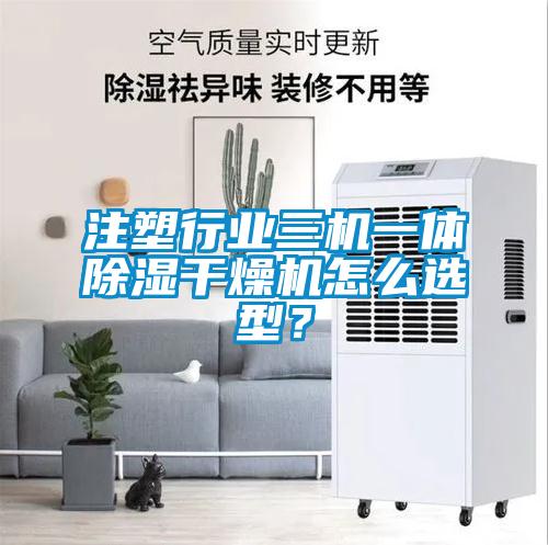 注塑行業(yè)三機(jī)一體除濕干燥機(jī)怎么選型？
