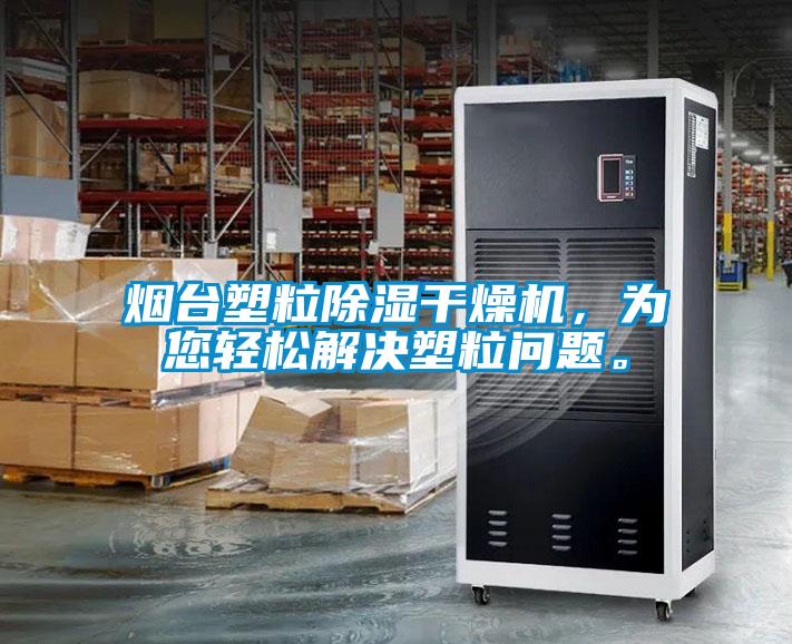 煙臺(tái)塑粒除濕干燥機(jī)，為您輕松解決塑粒問(wèn)題。