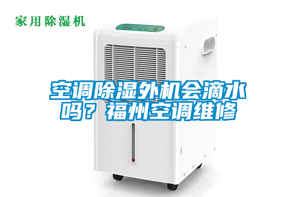 空調(diào)除濕外機(jī)會(huì)滴水嗎？福州空調(diào)維修