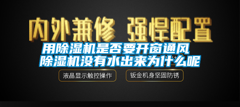 用除濕機(jī)是否要開(kāi)窗通風(fēng) 除濕機(jī)沒(méi)有水出來(lái)為什么呢