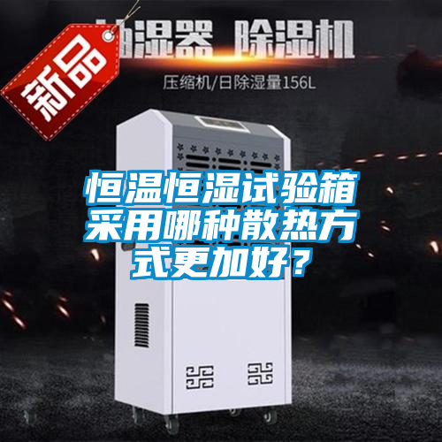 恒溫恒濕試驗箱采用哪種散熱方式更加好？
