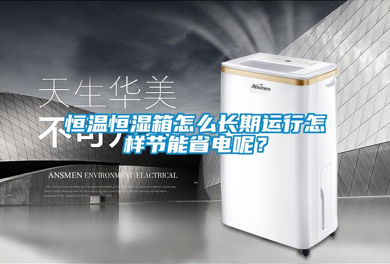 恒溫恒濕箱怎么長期運行怎樣節(jié)能省電呢？