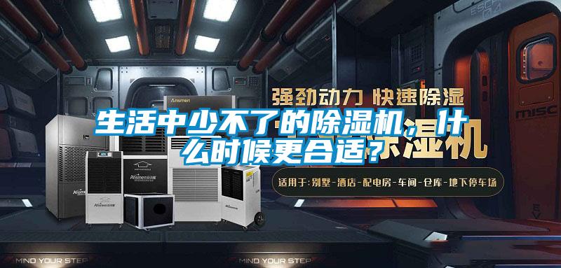生活中少不了的除濕機(jī)，什么時候更合適？