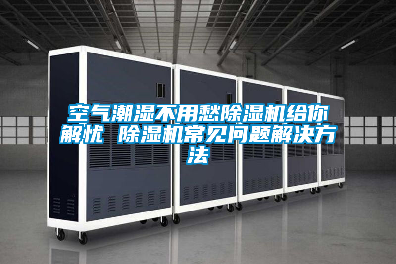 空氣潮濕不用愁除濕機(jī)給你解憂 除濕機(jī)常見問題解決方法