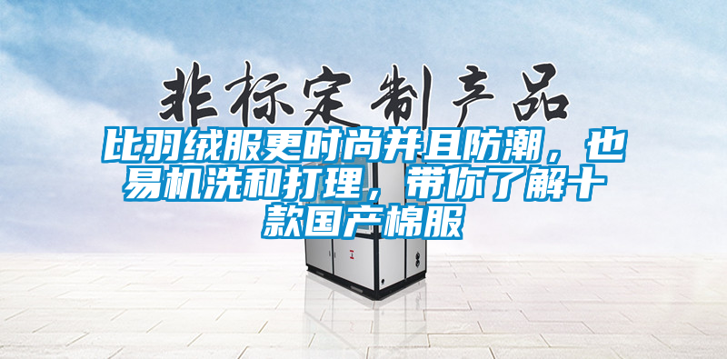 比羽絨服更時(shí)尚并且防潮，也易機(jī)洗和打理，帶你了解十款國(guó)產(chǎn)棉服