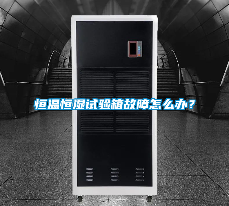 恒溫恒濕試驗(yàn)箱故障怎么辦？