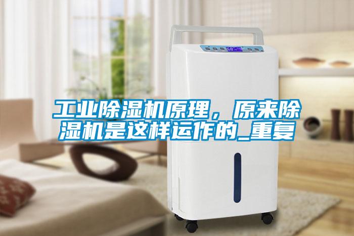 工業(yè)除濕機(jī)原理，原來除濕機(jī)是這樣運(yùn)作的_重復(fù)