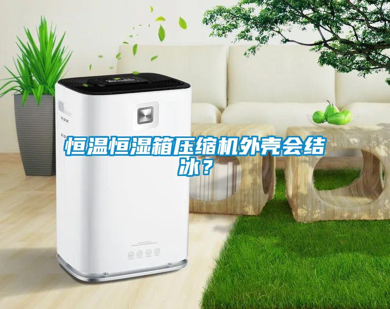 恒溫恒濕箱壓縮機(jī)外殼會結(jié)冰？