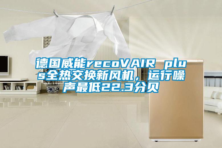 德國威能recoVAIR plus全熱交換新風機，運行噪聲最低22.3分貝