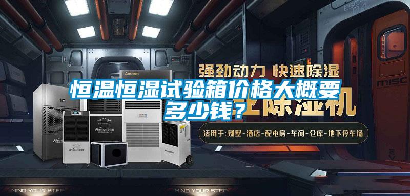 恒溫恒濕試驗(yàn)箱價(jià)格大概要多少錢？