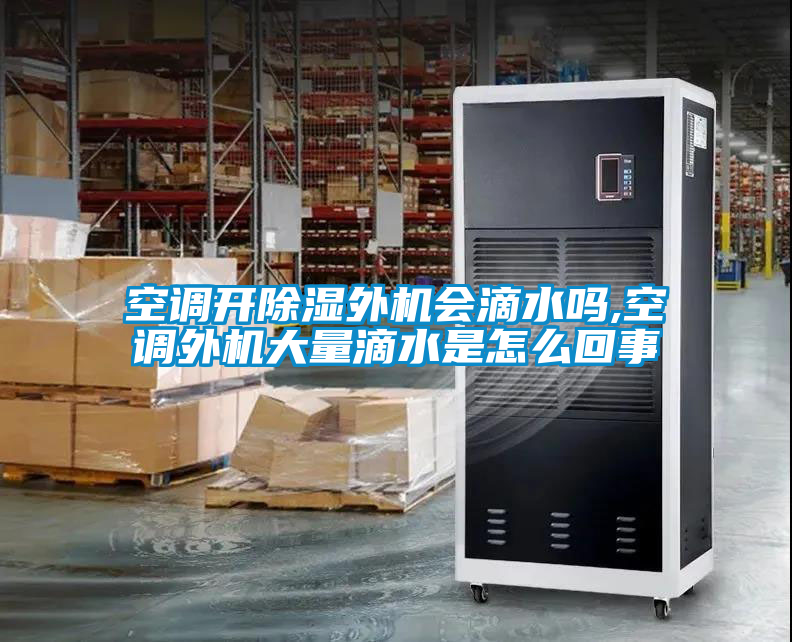 空調(diào)開除濕外機(jī)會(huì)滴水嗎,空調(diào)外機(jī)大量滴水是怎么回事