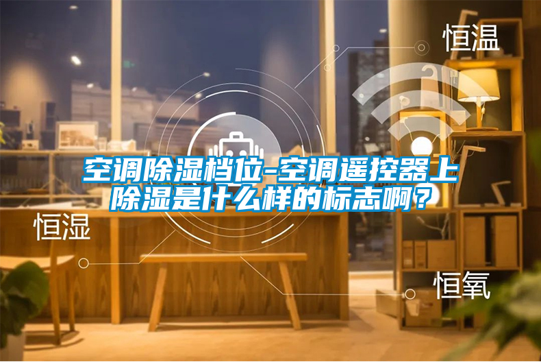 空調(diào)除濕檔位-空調(diào)遙控器上除濕是什么樣的標志啊？