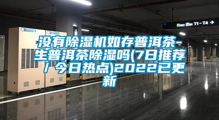 沒有除濕機(jī)如存普洱茶-生普洱茶除濕嗎(7日推薦／今日熱點(diǎn))2022已更新
