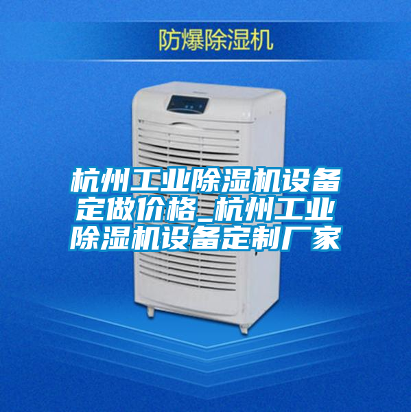 杭州工業(yè)除濕機(jī)設(shè)備定做價(jià)格_杭州工業(yè)除濕機(jī)設(shè)備定制廠(chǎng)家
