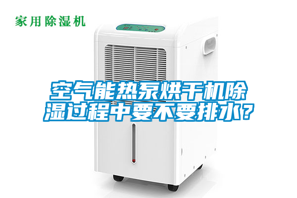 空氣能熱泵烘干機除濕過程中要不要排水？