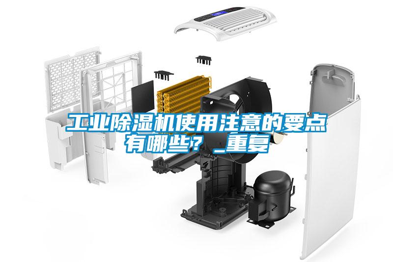工業(yè)除濕機(jī)使用注意的要點有哪些？_重復(fù)