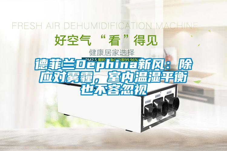 德菲蘭Dephina新風(fēng)：除應(yīng)對(duì)霧霾，室內(nèi)溫濕平衡也不容忽視