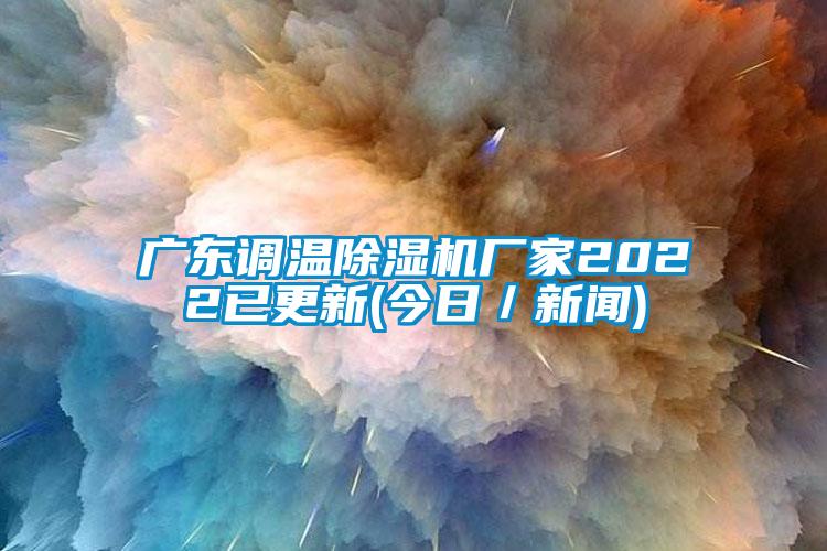 廣東調(diào)溫除濕機廠家2022已更新(今日／新聞)