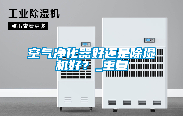 空氣凈化器好還是除濕機好？_重復