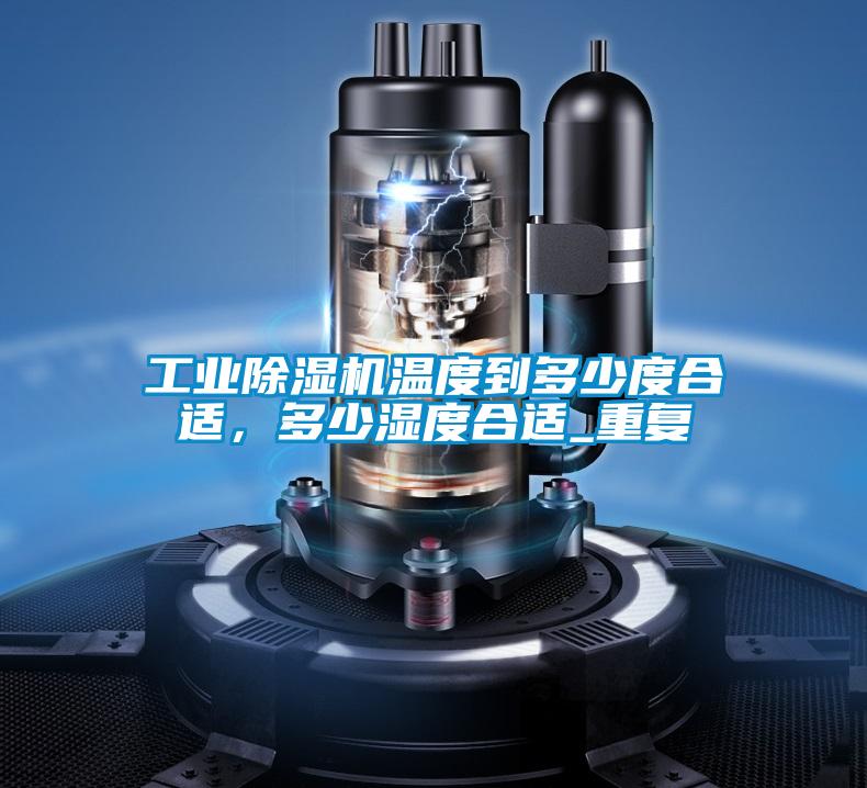 工業(yè)除濕機(jī)溫度到多少度合適，多少濕度合適_重復(fù)