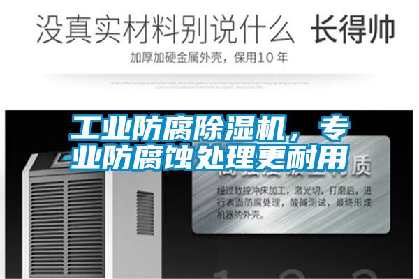工業(yè)防腐除濕機(jī)，專業(yè)防腐蝕處理更耐用
